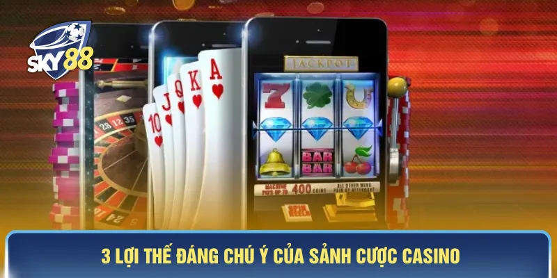 3 lợi thế đáng chú ý của sảnh cược casino