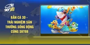 Bắn Cá 3D - Trải Nghiệm Săn Thưởng Sống Động Cùng SKY88