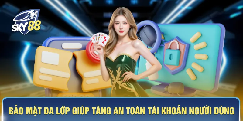 Bảo mật đa lớp giúp tăng an toàn tài khoản người dùng