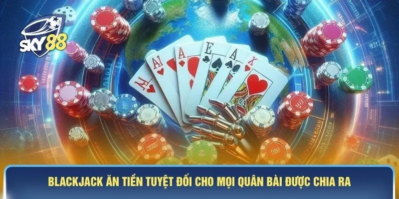 Blackjack ăn tiền tuyệt đối cho mọi quân bài được chia ra
