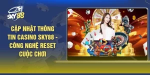 Cập Nhật Thông Tin Casino SKY88 - Công Nghệ Reset Cuộc Chơi