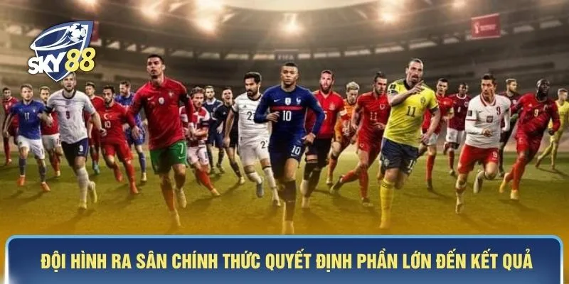 Đội hình ra sân chính thức quyết định phần lớn đến kết quả