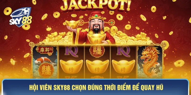 Hội viên SKY88 chọn đúng thời điểm để quay hũ