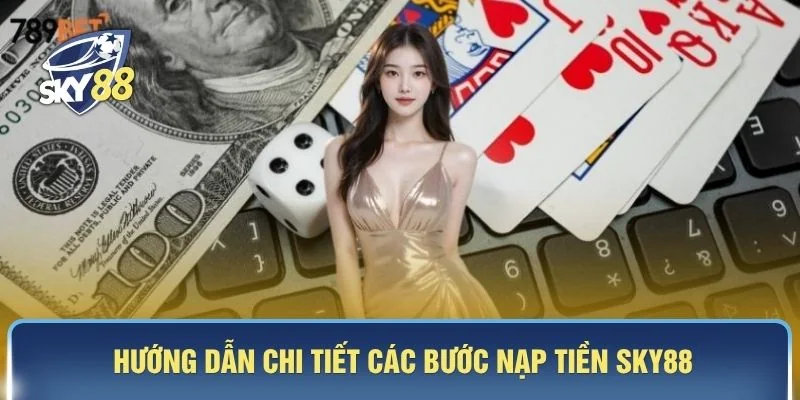 Hướng dẫn chi tiết các bước nạp tiền SKY88