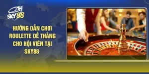 Hướng Dẫn Chơi Roulette Dễ Thắng Cho Hội Viên Tại SKY88