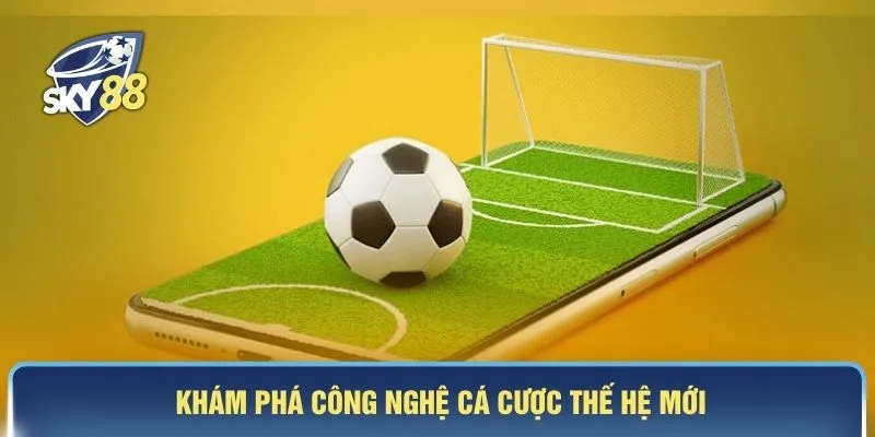 Khám phá công nghệ cá cược thế hệ mới