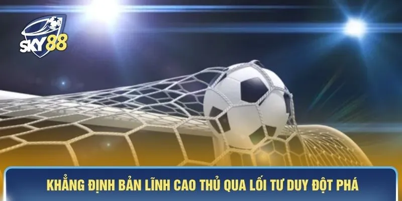 Khẳng định bản lĩnh cao thủ qua lối tư duy đột phá