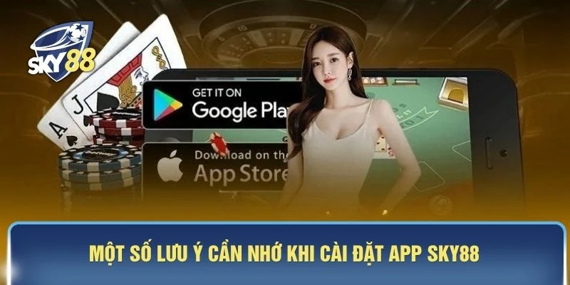 Một số lưu ý cần nhớ khi cài đặt app SKY88