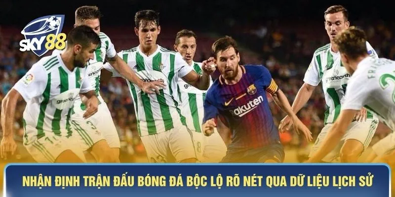 Nhận định trận đấu bóng đá bộc lộ rõ nét qua dữ liệu lịch sử