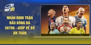 Nhận Định Trận Đấu Bóng Đá SKY88 - Giúp Về Bờ An Toàn
