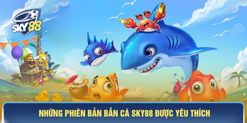 Những phiên bản bắn cá SKY88 được yêu thích
