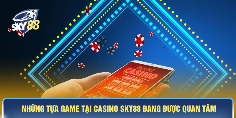 Những tựa game tại casino SKY88 đang được quan tâm