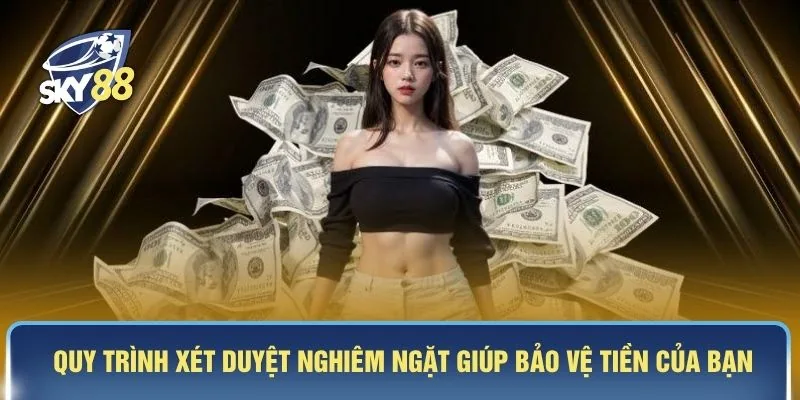 Quy trình xét duyệt nghiêm ngặt giúp bảo vệ tiền của bạn