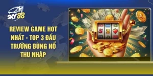 Review Game Hot Nhất - Top 3 Đấu Trường Bùng Nổ Thu Nhập
