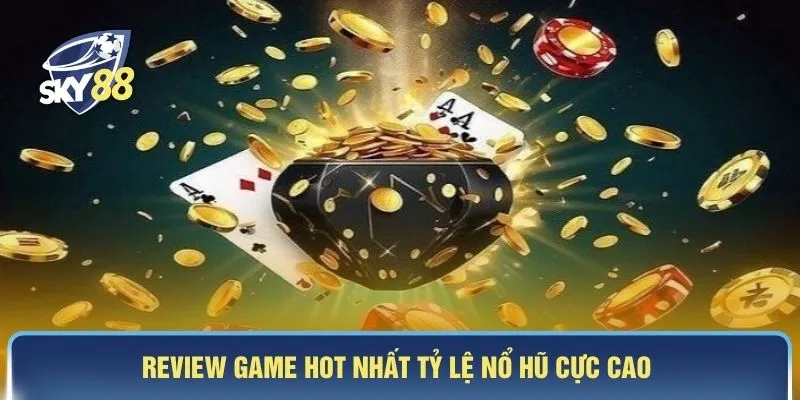 Review game hot nhất tỷ lệ nổ hũ cực cao 