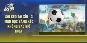 Soi Kèo Tài Xỉu - 3 Mẹo Đọc Bảng Kèo Không Bao Giờ Thua