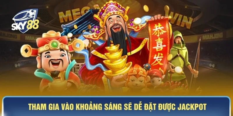 Tham gia vào khoảng sáng sẽ dễ đặt được jackpot
