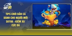 Tips Chơi Bắn Cá Dành Cho Người Mới SKY88 - Kiếm Xu Cực Đã