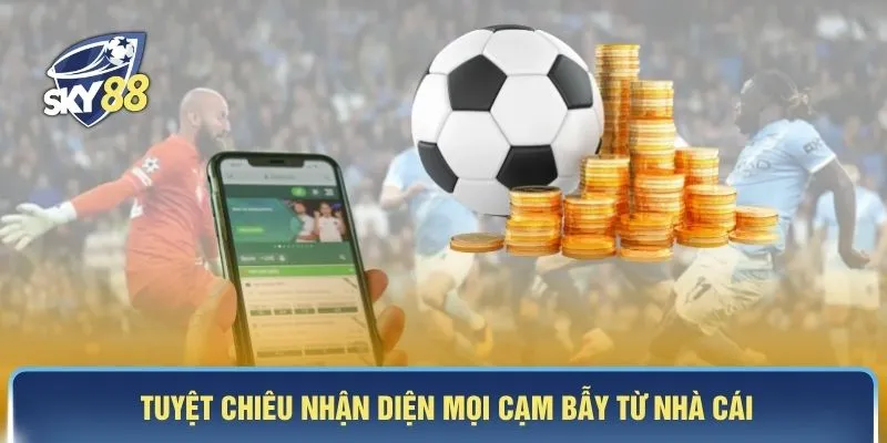 Tuyệt chiêu nhận diện mọi cạm bẫy từ nhà cái
