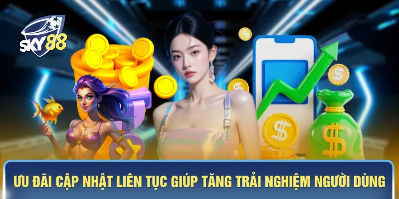 Ưu đãi cập nhật liên tục giúp tăng trải nghiệm người dùng