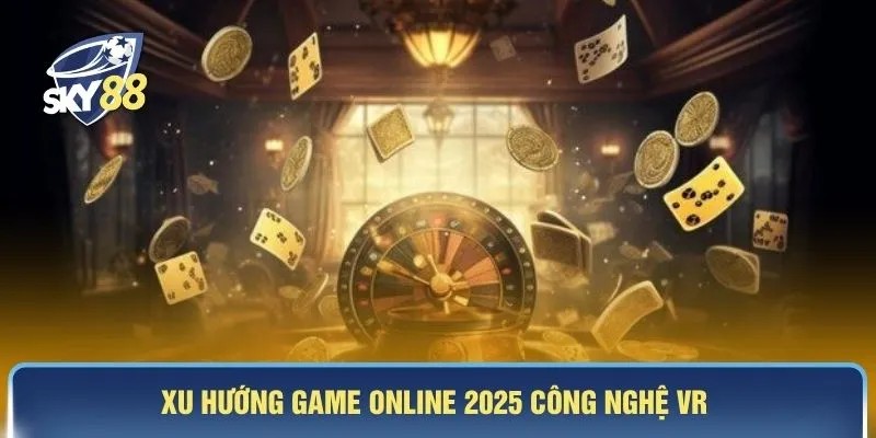 Xu hướng game online 2025 công nghệ VR 